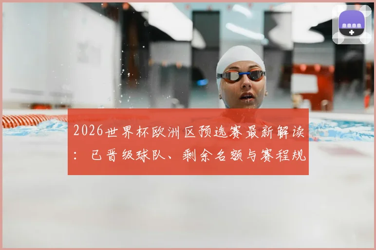 2026世界杯欧洲区预选赛最新解读：已晋级球队、剩余名额与赛程规则全解析