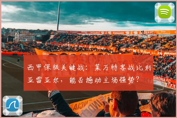 西甲保级关键战：莱万特客战比利亚雷亚尔，能否撼动主场强势？