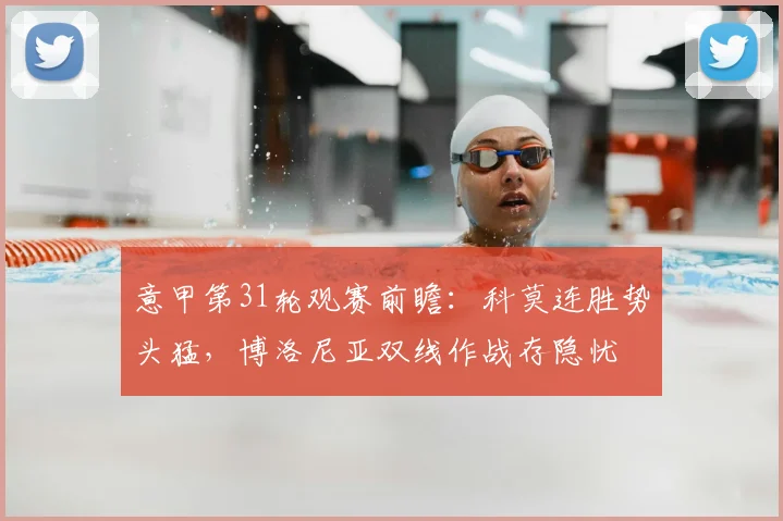意甲第31轮观赛前瞻:科莫连胜势头猛,博洛尼亚双线作战存隐忧
