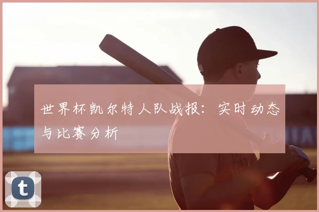 世界杯凯尔特人队战报:实时动态与比赛分析