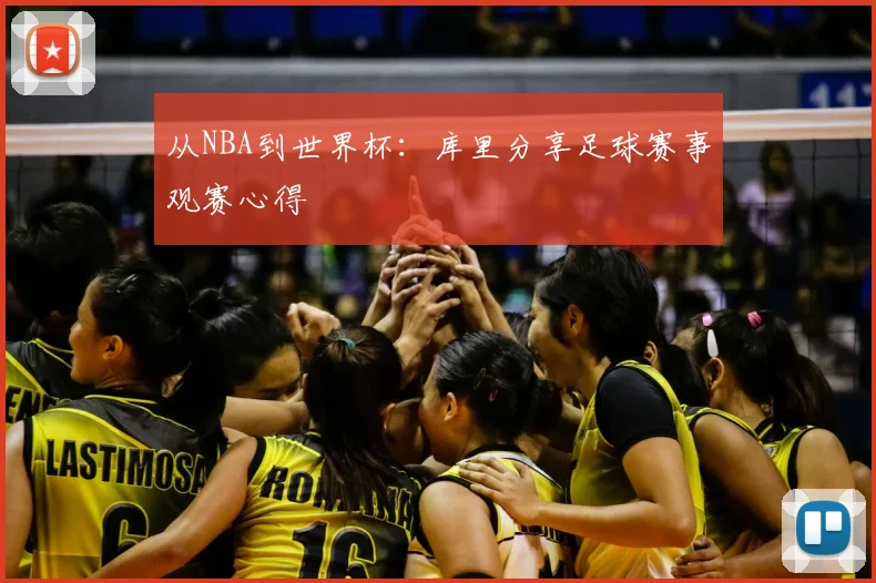 从NBA到世界杯：库里分享足球赛事观赛心得
