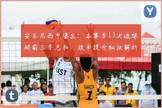 安东尼西甲爆发：本赛季13次造球超前三季总和，效率提升秘诀解析