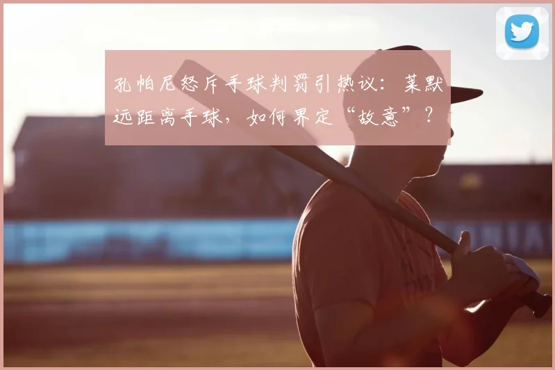 孔帕尼怒斥手球判罚引热议:莱默远距离手球,如何界定“故意”?规则解读