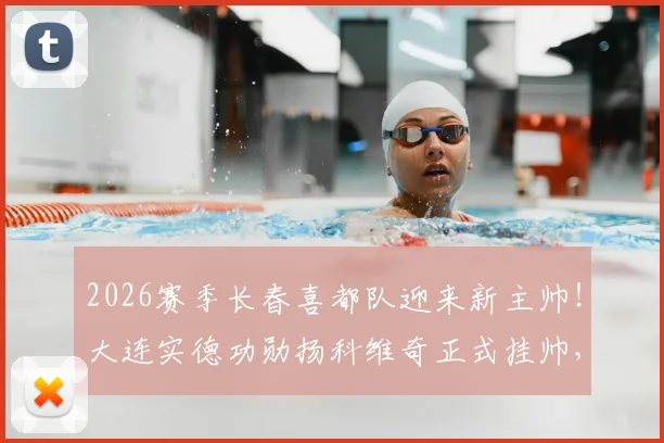 2026赛季长春喜都队迎来新主帅！大连实德功勋扬科维奇正式挂帅，球队未来引关注