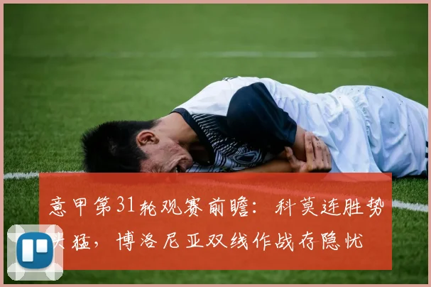 意甲第31轮观赛前瞻：科莫连胜势头猛，博洛尼亚双线作战存隐忧