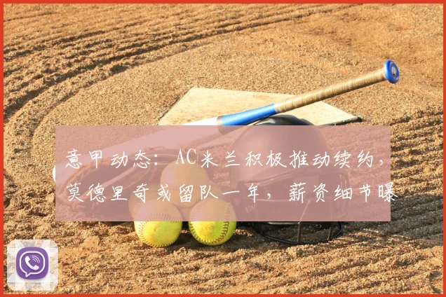 意甲动态：AC米兰积极推动续约，莫德里奇或留队一年，薪资细节曝光
